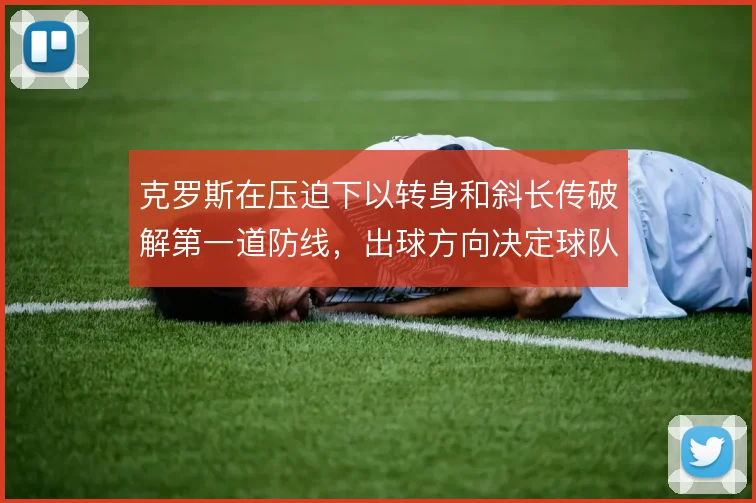 克罗斯在压迫下以转身和斜长传破解第一道防线，出球方向决定球队推进效率