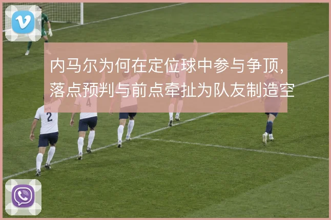 内马尔为何在定位球中参与争顶，落点预判与前点牵扯为队友制造空间