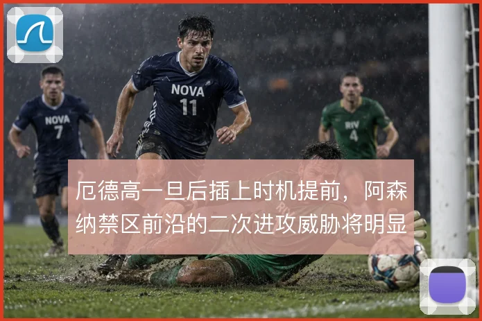 厄德高一旦后插上时机提前，阿森纳禁区前沿的二次进攻威胁将明显提升