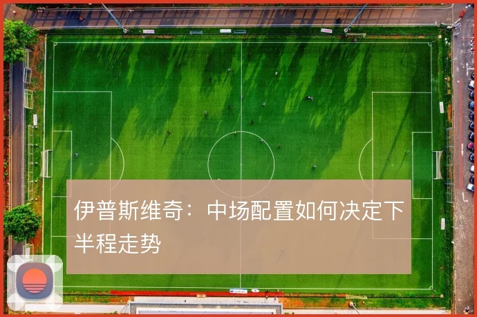 伊普斯维奇：中场配置如何决定下半程走势