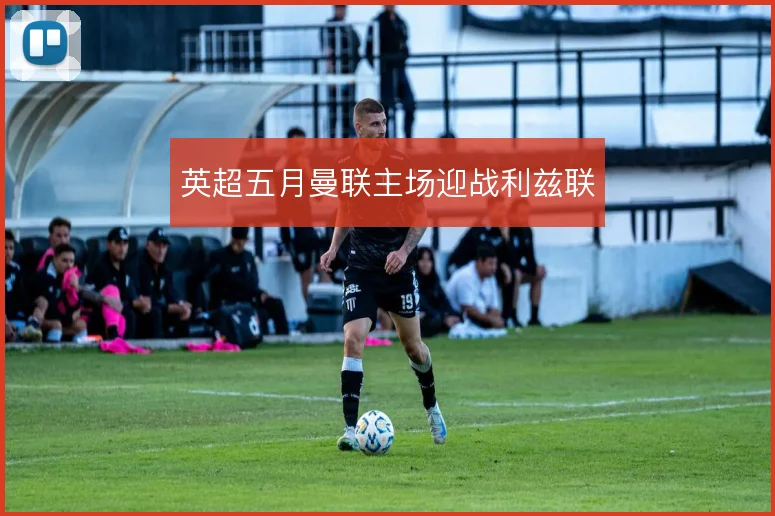 英超五月曼联主场迎战利兹联