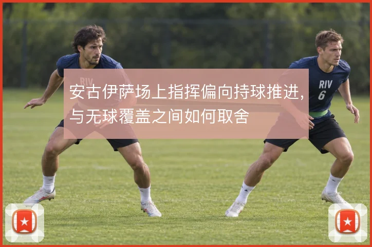 安古伊萨场上指挥偏向持球推进，与无球覆盖之间如何取舍