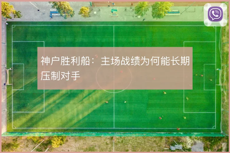 神户胜利船：主场战绩为何能长期压制对手