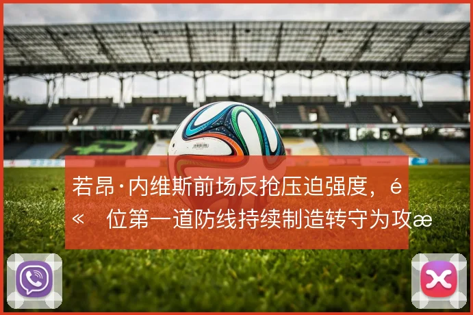 若昂·内维斯前场反抢压迫强度，高位第一道防线持续制造转守为攻机会