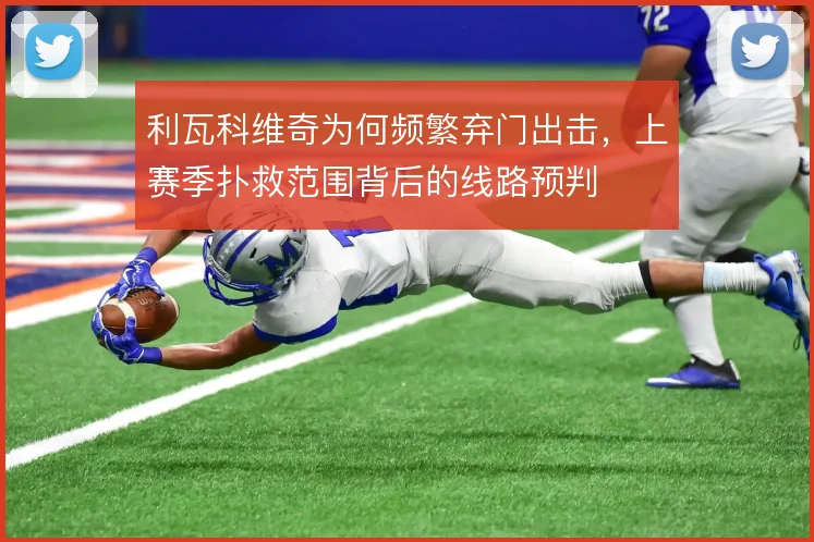 利瓦科维奇为何频繁弃门出击，上赛季扑救范围背后的线路预判