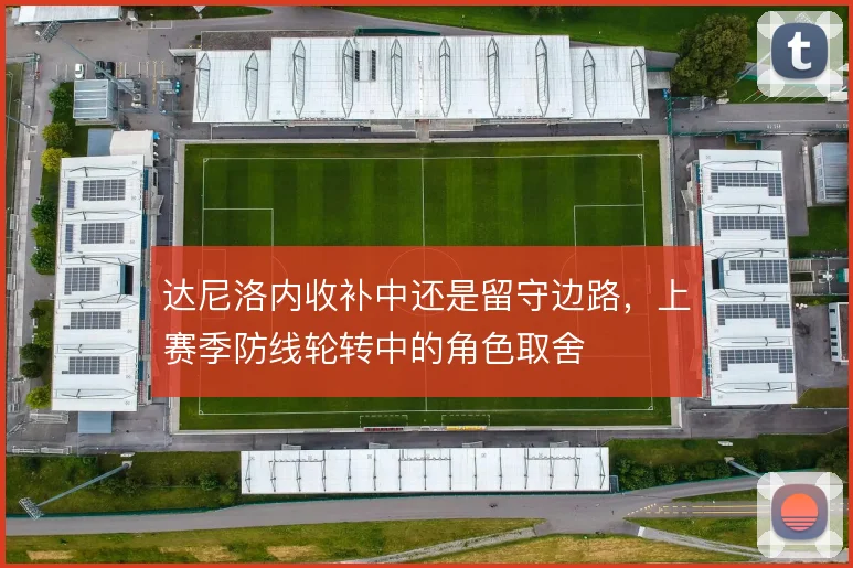 达尼洛内收补中还是留守边路，上赛季防线轮转中的角色取舍