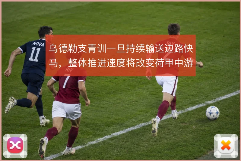 乌德勒支青训一旦持续输送边路快马，整体推进速度将改变荷甲中游格局