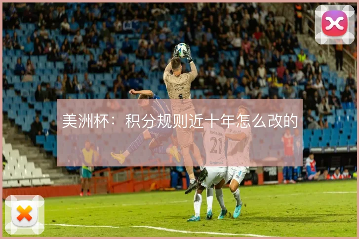 美洲杯：积分规则近十年怎么改的