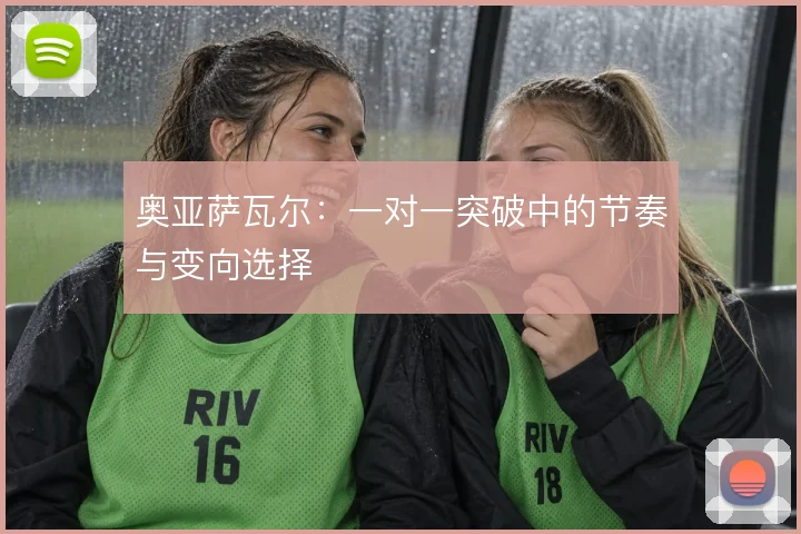 奥亚萨瓦尔：一对一突破中的节奏与变向选择