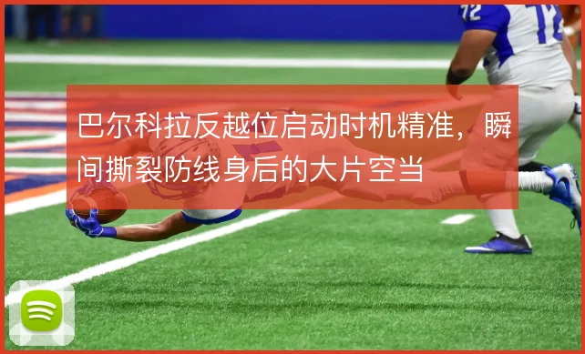 巴尔科拉反越位启动时机精准，瞬间撕裂防线身后的大片空当