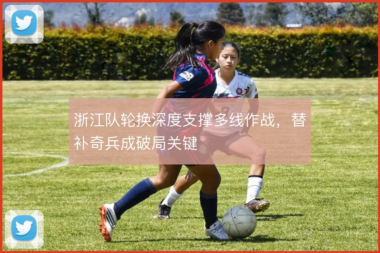 浙江队轮换深度支撑多线作战，替补奇兵成破局关键