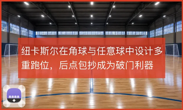 纽卡斯尔在角球与任意球中设计多重跑位，后点包抄成为破门利器