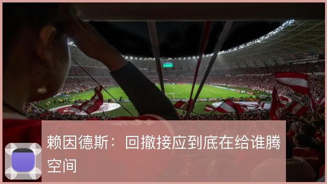 赖因德斯：回撤接应到底在给谁腾空间