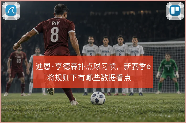 迪恩·亨德森扑点球习惯，新赛季门将规则下有哪些数据看点