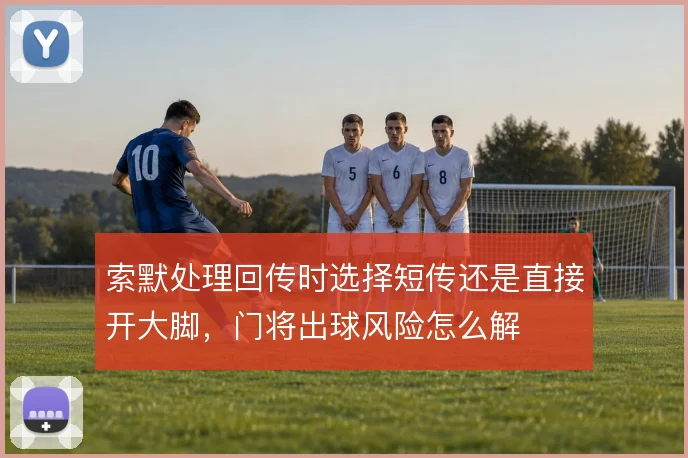 索默处理回传时选择短传还是直接开大脚，门将出球风险怎么解