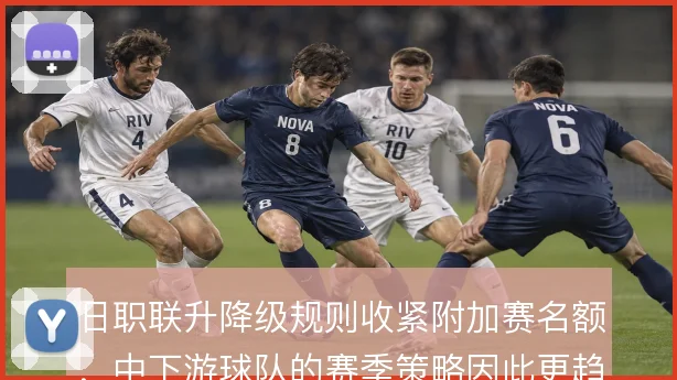 日职联升降级规则收紧附加赛名额，中下游球队的赛季策略因此更趋保守