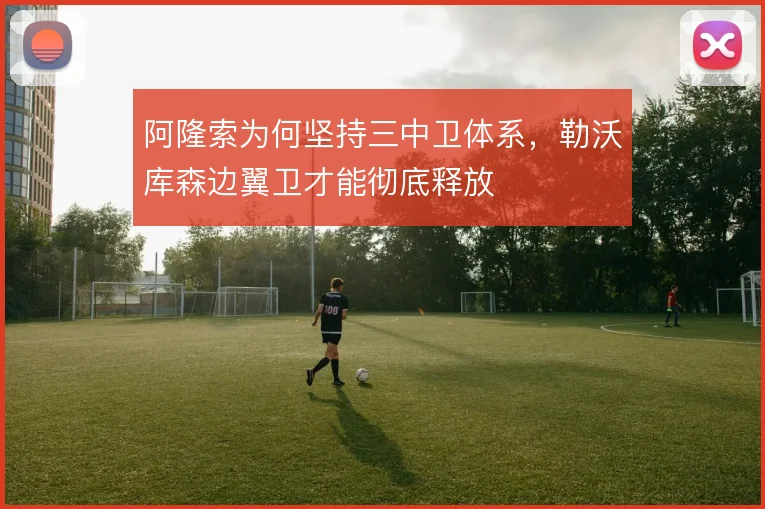 阿隆索为何坚持三中卫体系，勒沃库森边翼卫才能彻底释放