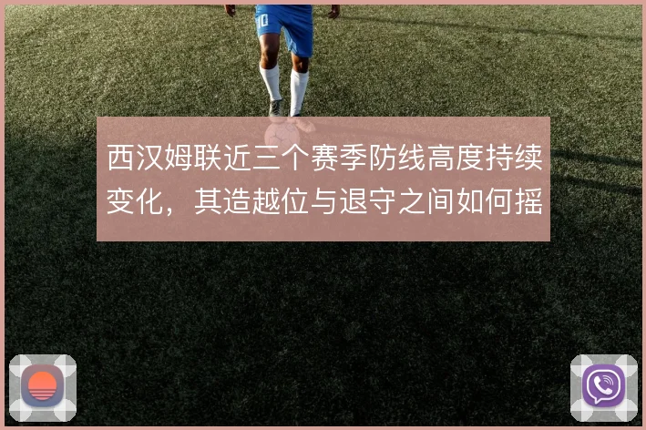 西汉姆联近三个赛季防线高度持续变化，其造越位与退守之间如何摇摆