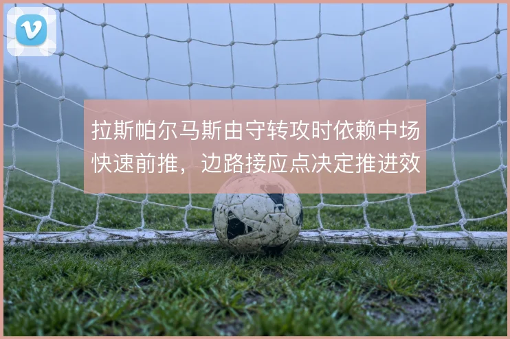 拉斯帕尔马斯由守转攻时依赖中场快速前推，边路接应点决定推进效率
